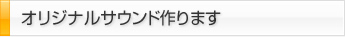 オリジナルサウンド作ります
