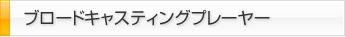 ブロードキャスティングプレーヤー