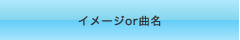 イメージor曲名